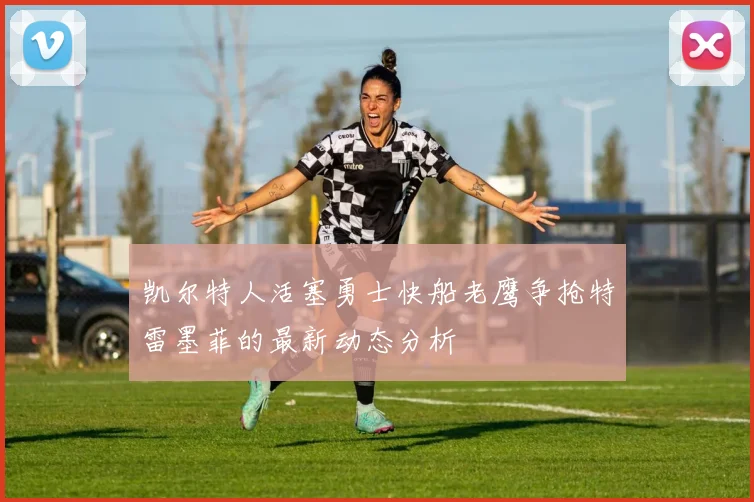 凯尔特人活塞勇士快船老鹰争抢特雷墨菲的最新动态分析