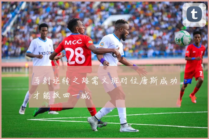 马刺逆转之路需文班对位唐斯成功才能扳回一城
