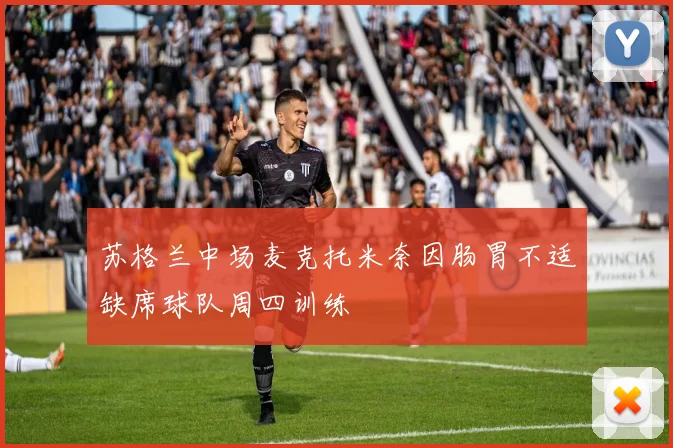 苏格兰中场麦克托米奈因肠胃不适缺席球队周四训练