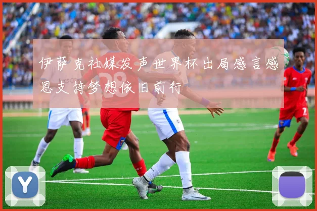 伊萨克社媒发声世界杯出局感言感恩支持梦想依旧前行